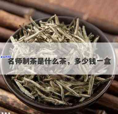 名师手制茶叶多少钱-名师手制茶叶多少钱一斤