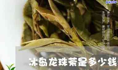 龙珠冰岛茶价格表，最新！龙珠冰岛茶价格表一览