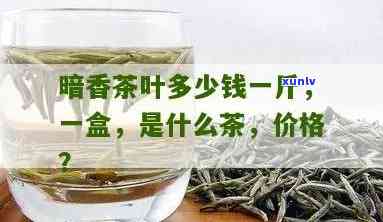 茶香茶叶一盒多少钱-茶香茶叶一盒多少钱啊