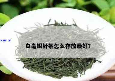 白毛银针茶保管 *** 及价格介绍