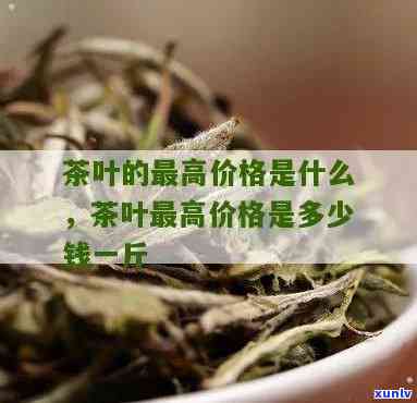 一斤茶叶多少钱算好茶叶？正常价格围及贵贱分析