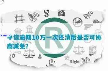 中信逾期后一次结清可以协商减免吗，中信逾期后能否通过协商一次性结清并减免？