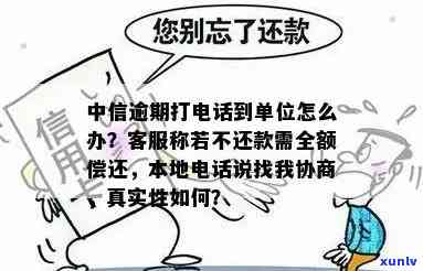 中信逾期打 *** 到单位有影响？逾期多久会打 *** ？本地 *** 是真的吗？逾期18天， *** 要求全额还款！