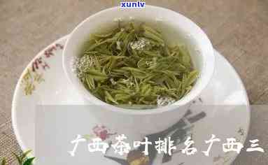 广西有哪些茶叶？ 探索广西知名茶叶及其排名