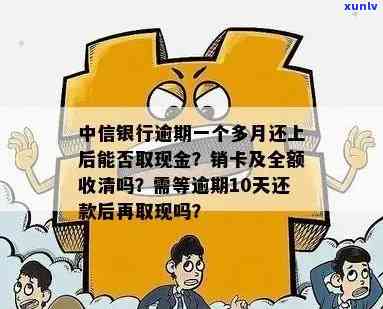 中信银行逾期一个月要全额收清，还会被销卡吗？逾期后能否继续使用和取现？