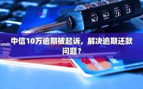 中信逾期16万被起诉怎么办，中信逾期16万被起诉：应对策略与解决办法