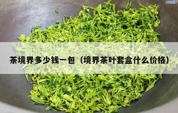 境界茶叶价格表图片高清：全面了解各种境界茶叶的价格与礼盒信息