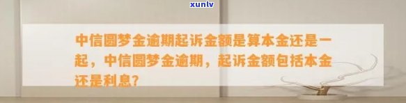 中信圆梦金逾期起诉金额是算本金还是一起，中信圆梦金逾期：起诉金额包括本金还是利息？