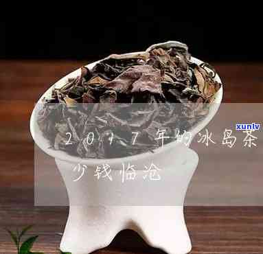 临沧冰岛茶多少钱一斤，揭秘价格：临沧冰岛茶每斤售价多少？