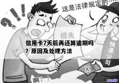 信用卡晚还七天算逾期吗？怎么办理、处理办法及影响解析