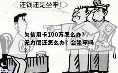 欠信用卡网贷逾期100万会坐牢吗？无力偿还应如何处理？