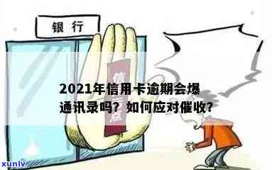 2021年信用卡逾期会爆通讯录吗？原因及应对措，欠款是否仍进行？