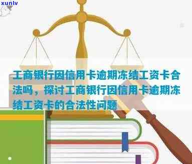 工商银行因信用卡逾期冻结工资卡合法吗？蓄卡被冻结如何解决？