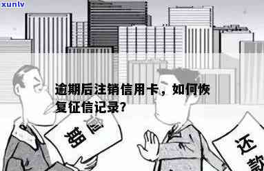 逾期后注销信用卡，如何恢复？信用卡注销后，逾期记录是否仍存在？