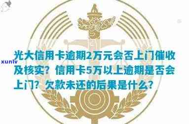 光大信用卡逾期多久被告上门、核实？欠款5000会打联系人 *** 吗？2021年光大信用卡逾期处理规定