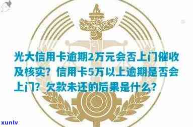 光大信用卡逾期多久被告上门、核实？欠款5000会打联系人 *** 吗？2021年光大信用卡逾期处理规定