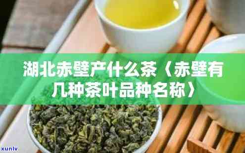 湖北赤壁产什么茶，揭秘湖北赤壁的特色茶叶品种