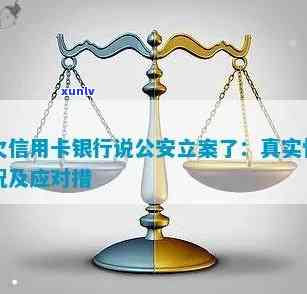 欠信用卡银行说公安立案了：真相、处理 *** 与警方联系