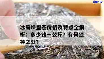 冰岛坝歪普洱茶特点及功效，价格多少？全了解！