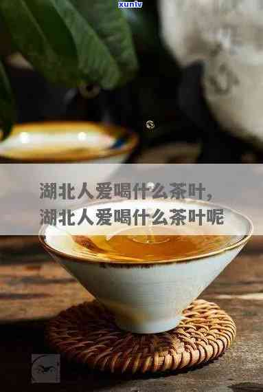 湖北人爱喝什么茶叶最多，揭秘湖北人的更爱：最常饮用的茶叶是什么？