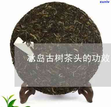 冰岛古树茶头的功效-冰岛古树老茶头