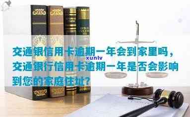 交通银信用卡逾期一年会到家里吗，逾期一年的交通银行信用卡是否会送到家里？