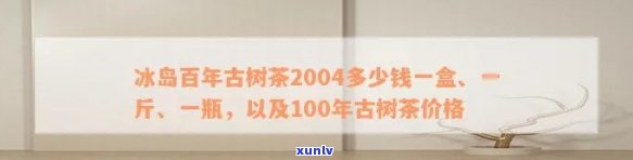 冰岛百年古树茶2004的价格是多少？