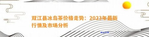 冰岛茶价格表2023年全网汇总，包括普洱、老寨及双江地区价格信息