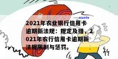 2021年农行信用卡逾期新法规，了解最新规定：2021年农行信用卡逾期处理新政策