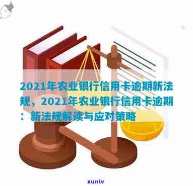 2021年农行信用卡逾期新法规，了解最新规定：2021年农行信用卡逾期处理新政策