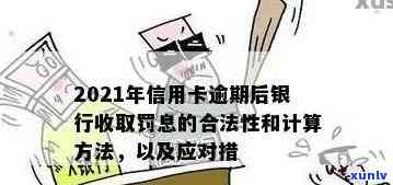 2021年信用卡逾期后银行收取罚息，2021年起，信用卡逾期将面临银行罚息！