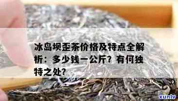 哈尔滨冰岛坝歪茶区-冰岛坝歪茶多少钱一斤