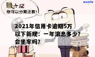 2021年信用卡逾期5万：逾期一年滚多少利息？是否会坐牢？