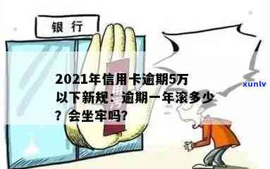 2021年信用卡逾期5万：逾期一年滚多少利息？是否会坐牢？