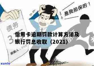 行用卡逾期罚息：2021年信用卡逾期后，银行如何计算和收取？