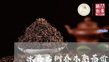 冰岛高山纯料大树茶：生茶、熟茶、价格全揭秘