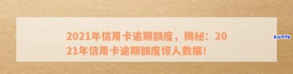 2021年信用卡逾期额度，2021年信用卡逾期额度报告：揭示逾期情况与影响