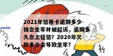 2021年信用卡逾期多少钱会坐牢？逾期多少会被起诉、上，欠款多少构成犯罪？