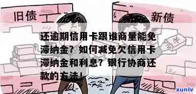 还逾期信用卡跟谁商量能免滞纳金，如何协商免除还逾期信用卡的滞纳金？