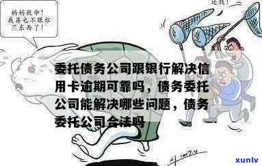 委托债务公司与银行解决信用卡逾期：可靠、安全吗？他们能解决哪些问题？合法吗？是骗局吗？