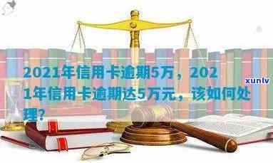 2021年信用卡逾期5万，2021年信用卡逾期5万元，应该如何处理？