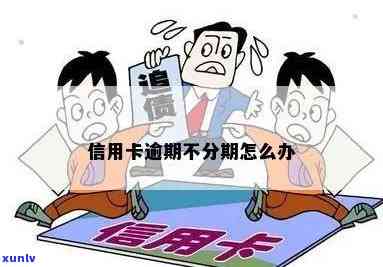 信用卡逾期又不想分期-信用卡逾期又不想分期怎么办