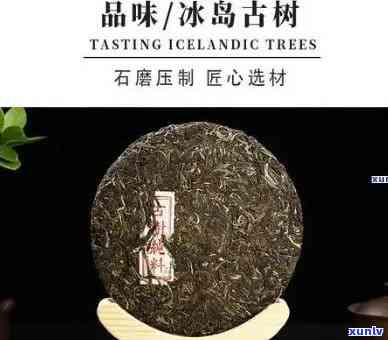 冰岛古树茶价格图片，探索神秘的冰岛古树茶：价格与图片全览