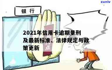 信用卡逾期罚息最新规定文件及2021年处理方式，包括逾期利息、量刑等信息