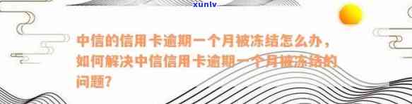 中信的信用卡逾期一个月被冻结怎么办，如何解决中信信用卡逾期一个月被冻结的问题？