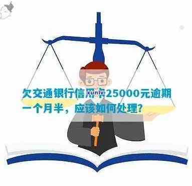 欠交通银行信用卡25000,逾期一个半月了，逾期一个月半，欠交通银行信用卡25000需要尽快处理