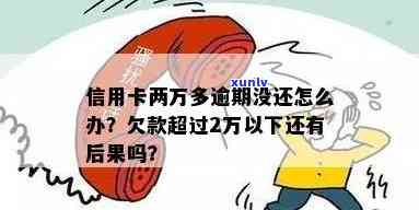 信用卡逾期两万一年没还-信用卡逾期两万一年没还会怎么样