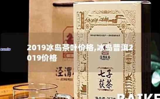 2019冰岛老寨茶价格，2019年冰岛老寨茶的市场价格是多少？