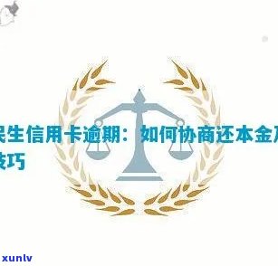 民生信用卡逾期：能否协商还本金？多久会起诉？协商技巧、影响的时间及处理办法。