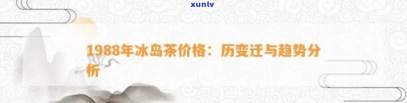 1988年冰岛茶价格，回顾历：1988年冰岛茶叶价的全貌